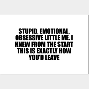 Stupid, emotional, obsessive little me. I knew from the start this is exactly how you'd leave Posters and Art